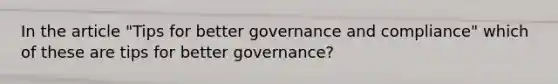 In the article "Tips for better governance and compliance" which of these are tips for better governance?