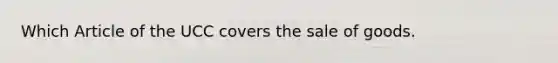 Which Article of the UCC covers the sale of goods.