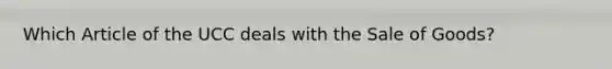 Which Article of the UCC deals with the Sale of Goods?