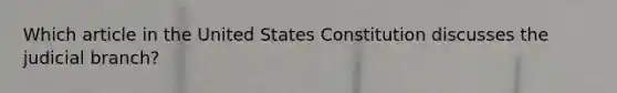 Which article in the United States Constitution discusses the judicial branch?