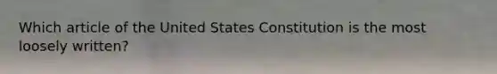 Which article of the United States Constitution is the most loosely written?