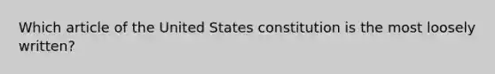 Which article of the United States constitution is the most loosely written?