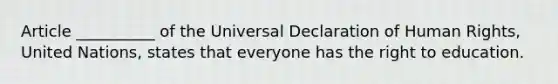 Article __________ of the Universal Declaration of Human Rights, United Nations, states that everyone has the right to education.