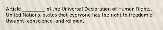 Article __________ of the Universal Declaration of Human Rights, United Nations, states that everyone has the right to freedom of thought, conscience, and religion.