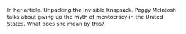 In her article, Unpacking the Invisible Knapsack, Peggy McIntosh talks about giving up the myth of meritocracy in the United States. What does she mean by this?