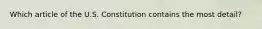 Which article of the U.S. Constitution contains the most detail?