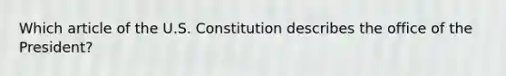 Which article of the U.S. Constitution describes the office of the President?