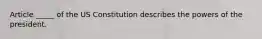 Article _____ of the US Constitution describes the powers of the president.