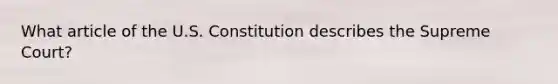 What article of the U.S. Constitution describes the Supreme Court?