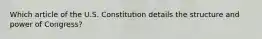 Which article of the U.S. Constitution details the structure and power of Congress?