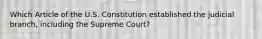 Which Article of the U.S. Constitution established the judicial branch, including the Supreme Court?