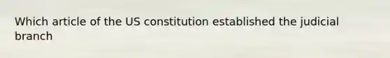 Which article of the US constitution established the judicial branch