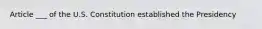 Article ___ of the U.S. Constitution established the Presidency