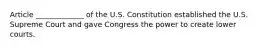 Article _____________ of the U.S. Constitution established the U.S. Supreme Court and gave Congress the power to create lower courts.