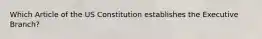 Which Article of the US Constitution establishes the Executive Branch?