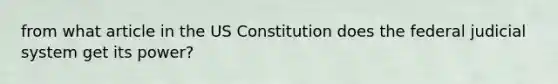 from what article in the US Constitution does the federal judicial system get its power?