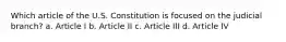 Which article of the U.S. Constitution is focused on the judicial branch? a. Article I b. Article II c. Article III d. Article IV