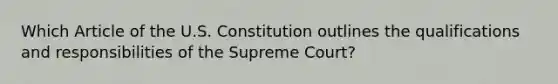 Which Article of the U.S. Constitution outlines the qualifications and responsibilities of the Supreme Court?