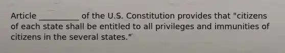 Article __________ of the U.S. Constitution provides that "citizens of each state shall be entitled to all privileges and immunities of citizens in the several states."