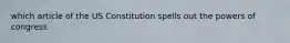 which article of the US Constitution spells out the powers of congress