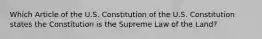 Which Article of the U.S. Constitution of the U.S. Constitution states the Constitution is the Supreme Law of the Land?