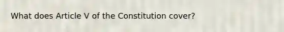 What does Article V of the Constitution cover?