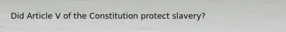Did Article V of the Constitution protect slavery?