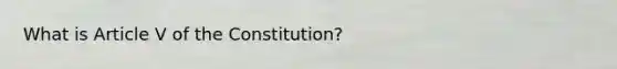 What is Article V of the Constitution?