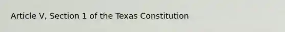 Article V, Section 1 of the Texas Constitution