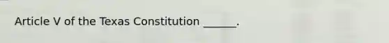 Article V of the Texas Constitution ______.