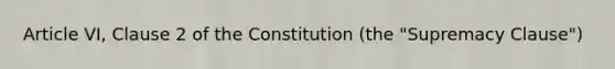 Article VI, Clause 2 of the Constitution (the "Supremacy Clause")