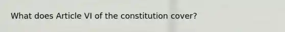 What does Article VI of the constitution cover?