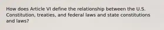 How does Article VI define the relationship between the U.S. Constitution, treaties, and federal laws and state constitutions and laws?