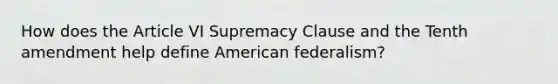 How does the Article VI Supremacy Clause and the Tenth amendment help define American federalism?