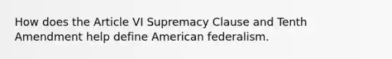 How does the Article VI Supremacy Clause and Tenth Amendment help define American federalism.