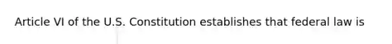 Article VI of the U.S. Constitution establishes that federal law is