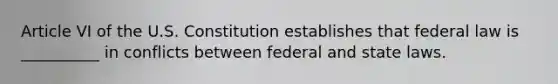 Article VI of the U.S. Constitution establishes that federal law is __________ in conflicts between federal and state laws.