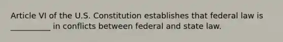 ​Article VI of the U.S. Constitution establishes that federal law is __________ in conflicts between federal and state law.