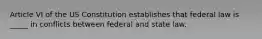 Article VI of the US Constitution establishes that federal law is _____ in conflicts between federal and state law.