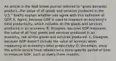 An article in the Wall Street Journal referred to​ "gross domestic product—the value of all goods and services produced in the​ U.S." Briefly explain whether you agree with this definition of GDP. A. Agree, because GDP is used to measure an​ economy's total​ productivity, which includes all the goods and services produced in an economy. B. Disagree, because GDP measures the value of all final goods and services produced in an​ economy, not all the goods and services produced. C. Disagree, because GDP​ doesn't include the value of services when measuring an​ economy's total productivity. D. Uncertain, since the article should have referenced a more specific period of time to measure​ GDP, such as every three months.