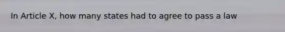 In Article X, how many states had to agree to pass a law