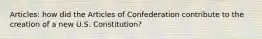 Articles: how did the Articles of Confederation contribute to the creation of a new U.S. Constitution?