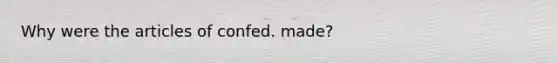 Why were the articles of confed. made?