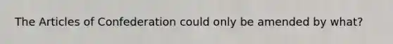 <a href='https://www.questionai.com/knowledge/k5NDraRCFC-the-articles-of-confederation' class='anchor-knowledge'>the articles of confederation</a> could only be amended by what?