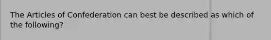 The Articles of Confederation can best be described as which of the following?