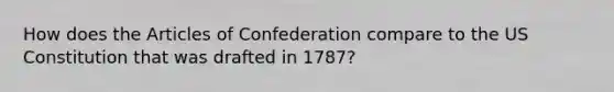 How does the Articles of Confederation compare to the US Constitution that was drafted in 1787?