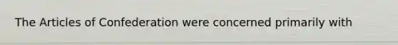 <a href='https://www.questionai.com/knowledge/k5NDraRCFC-the-articles-of-confederation' class='anchor-knowledge'>the articles of confederation</a> were concerned primarily with
