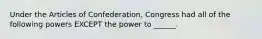 Under the Articles of Confederation, Congress had all of the following powers EXCEPT the power to ______.