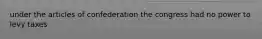 under the articles of confederation the congress had no power to levy taxes