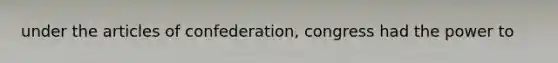 under the articles of confederation, congress had the power to